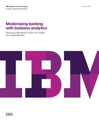 IBM Systems and Technology
Thought Leadership White Paper
February 2012
Modernizing banking
with business analytics
Harnessing information to deliver the insights
that build profitability
 