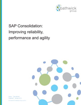 SAP Consolidation:
Improving reliability,
performance and agility




Author: Gary Barnett
Published: January 2012
All contents © The Bathwick Group Ltd 2012
 