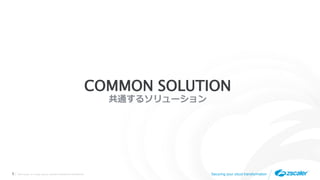 ©2019 Zscaler, Inc. All rights reserved. ZSCALER CONFIDENTIAL INFORMATION5 Securing your cloud transformation
COMMON SOLUTION
共通するソリューション
 
