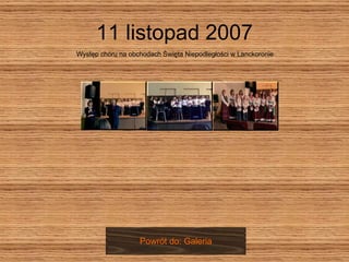 11 listopad 2007 Występ chóru na obchodach Święta Niepodległości w Lanckoronie Powrót do: Galeria 