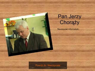Pan Jerzy Chorąży Nauczyciel informatyki. Powrót do: Nauczyciele 