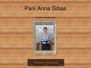 Pani Anna Gibas Dyrektor naszej szkoły Powrót do: Nauczyciele 