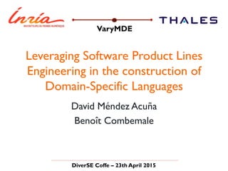 Leveraging Software Product Lines
Engineering in the construction of
Domain-Specific Languages
David Méndez Acuña
Benoît Combemale
VaryMDE
DiverSE Coffe – 23th April 2015
 