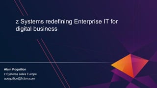 z Systems redefining Enterprise IT for
digital business
Alain Poquillon
z Systems sales Europe
apoquillon@fr.ibm.com
 
