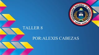 TALLER 8
POR:ALEXIS CABEZAS
 