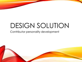 DESIGN SOLUTION
Contributor personality development
 