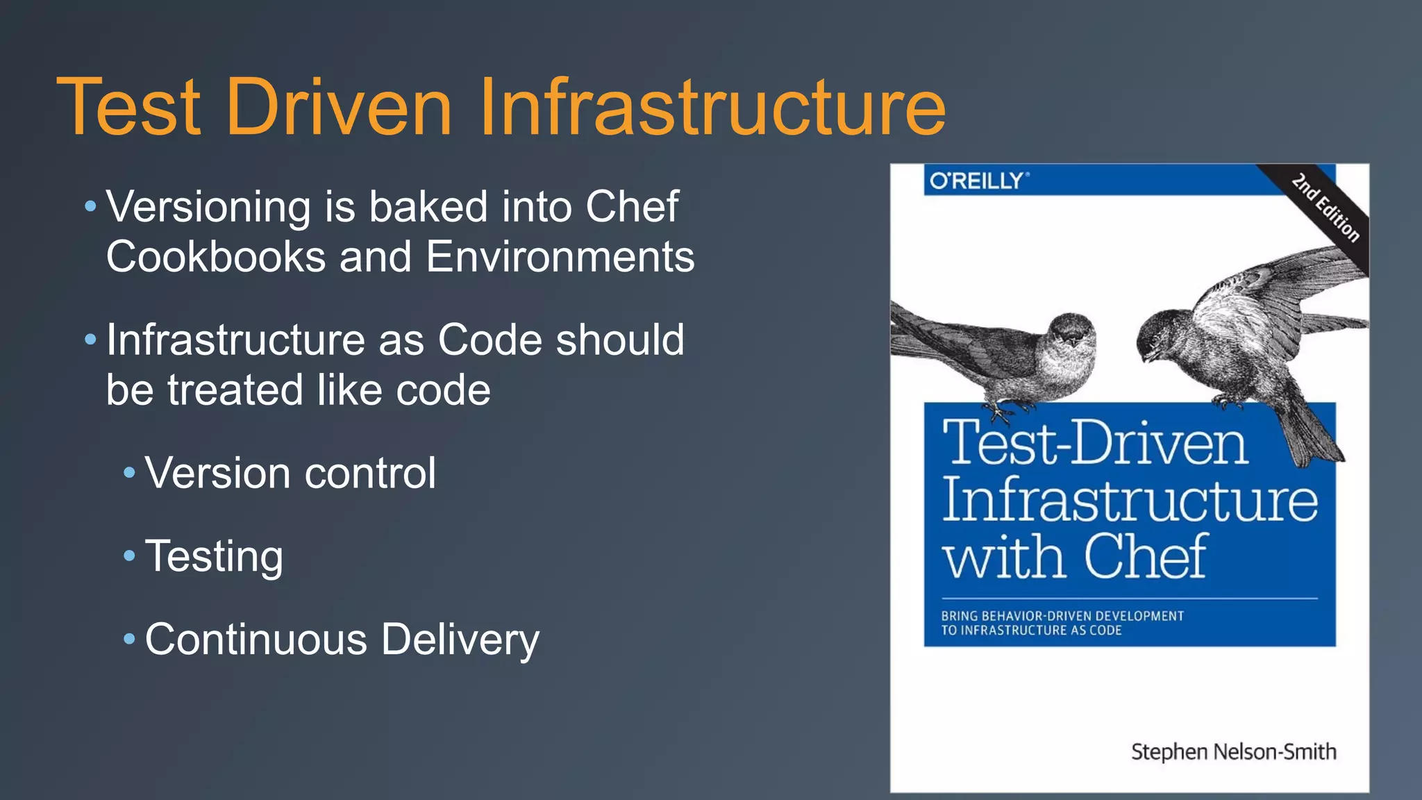 Test Driven Infrastructure
• Versioning is baked into Chef
Cookbooks and Environments
• Infrastructure as Code should
be treated like code
• Version control
• Testing
• Continuous Delivery
 