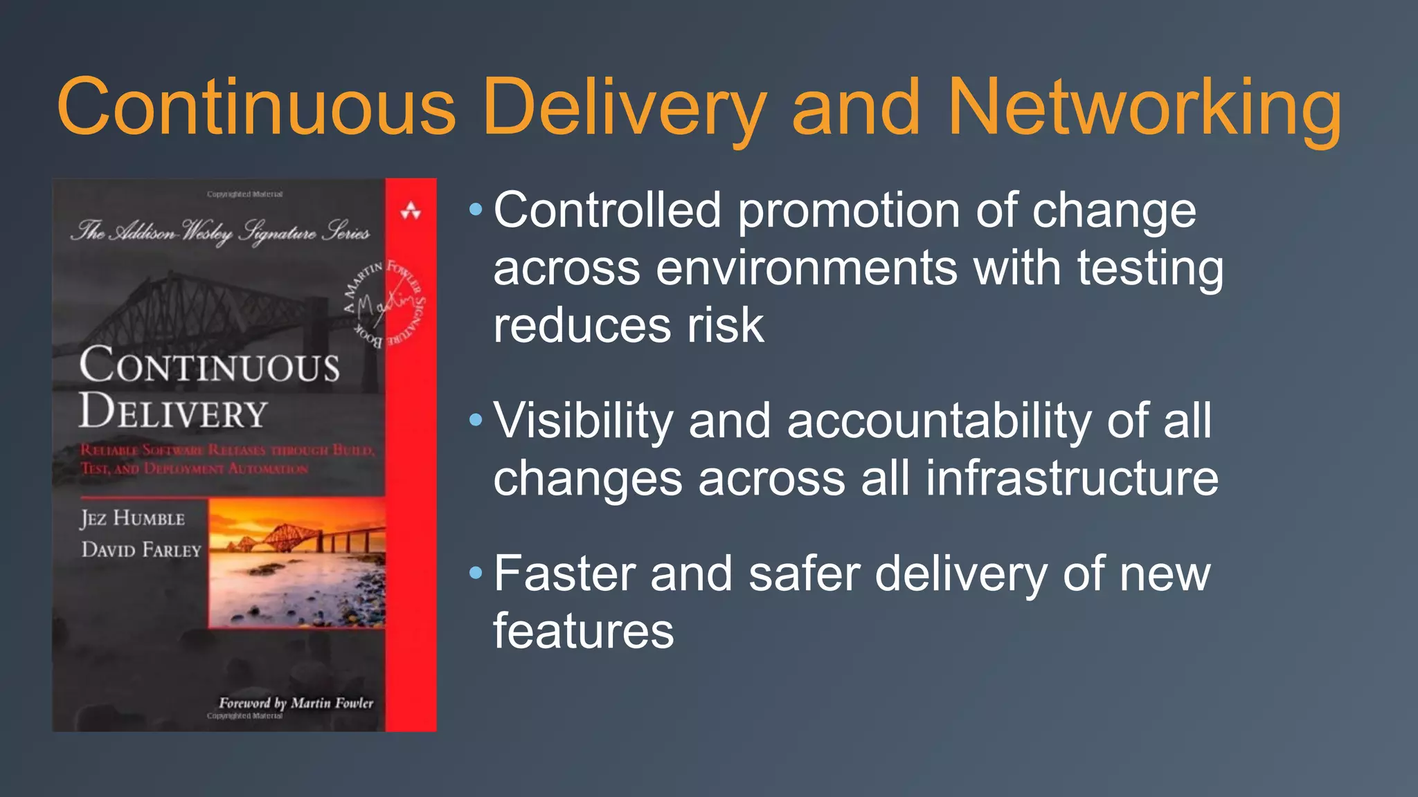 Continuous Delivery and Networking
• Controlled promotion of change
across environments with testing
reduces risk
• Visibility and accountability of all
changes across all infrastructure
• Faster and safer delivery of new
features
 
