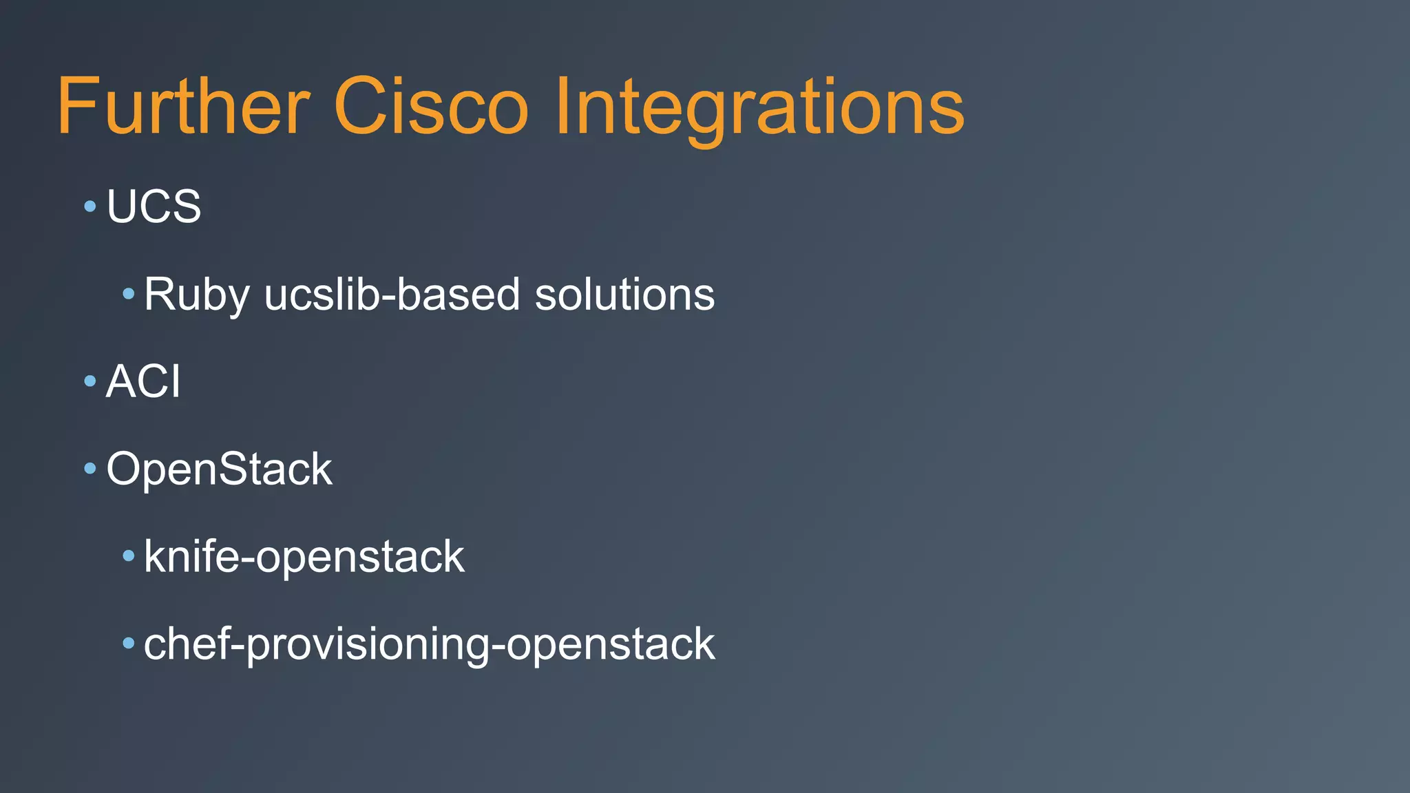 Further Cisco Integrations
• UCS
•Ruby ucslib-based solutions
• ACI
• OpenStack
•knife-openstack
•chef-provisioning-openstack
 