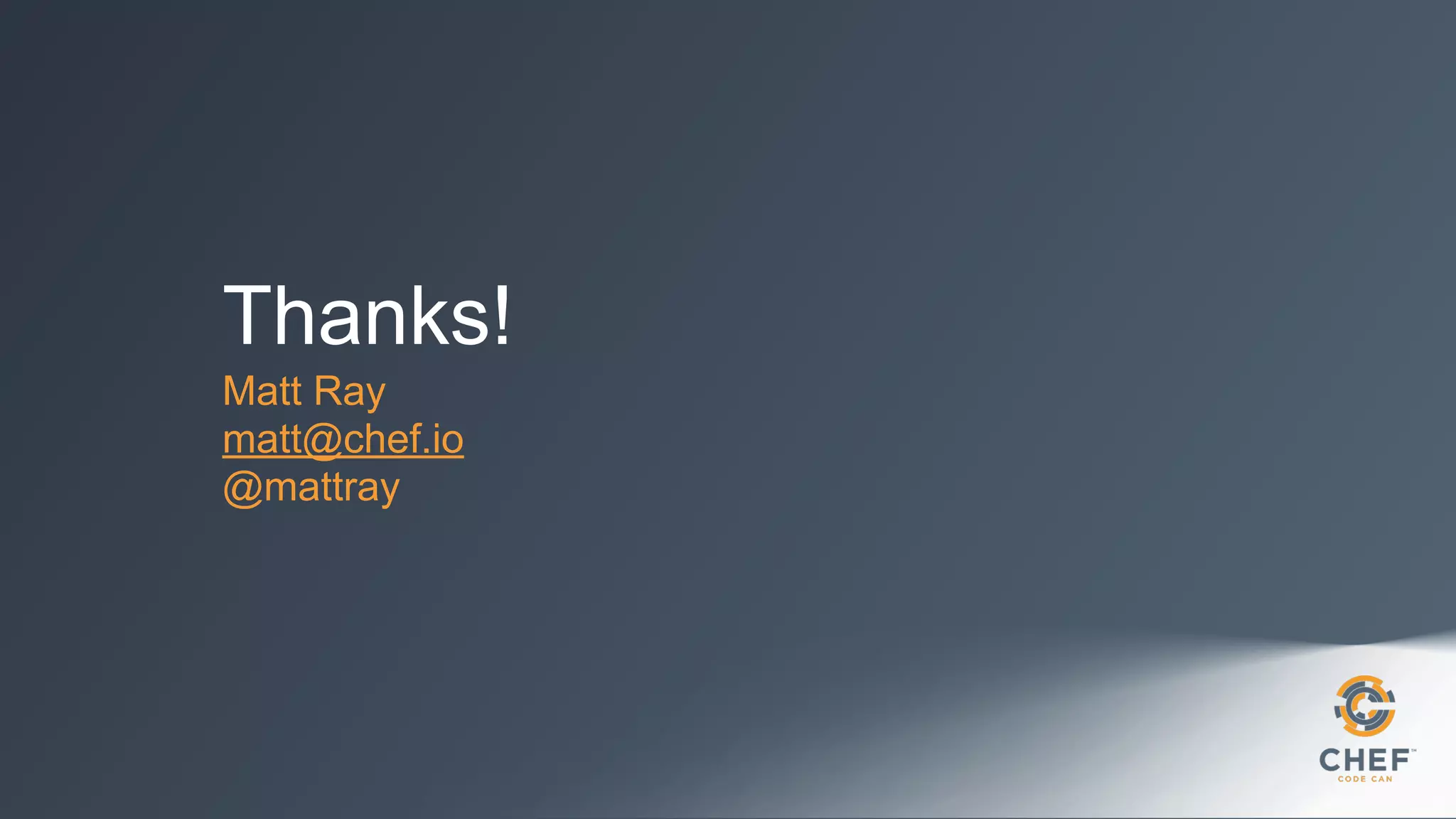 Thanks!
Matt Ray
matt@chef.io
@mattray
 