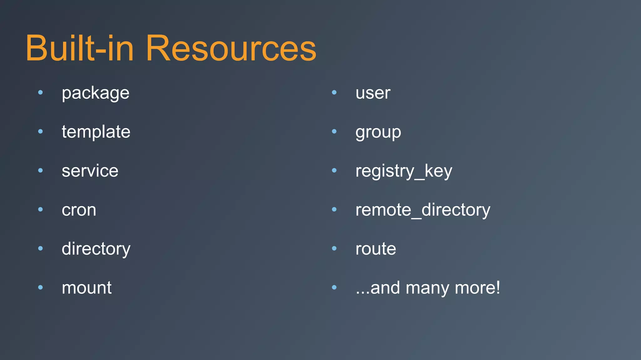 Built-in Resources
• package
• template
• service
• cron
• directory
• mount
• user
• group
• registry_key
• remote_directory
• route
• ...and many more!
 