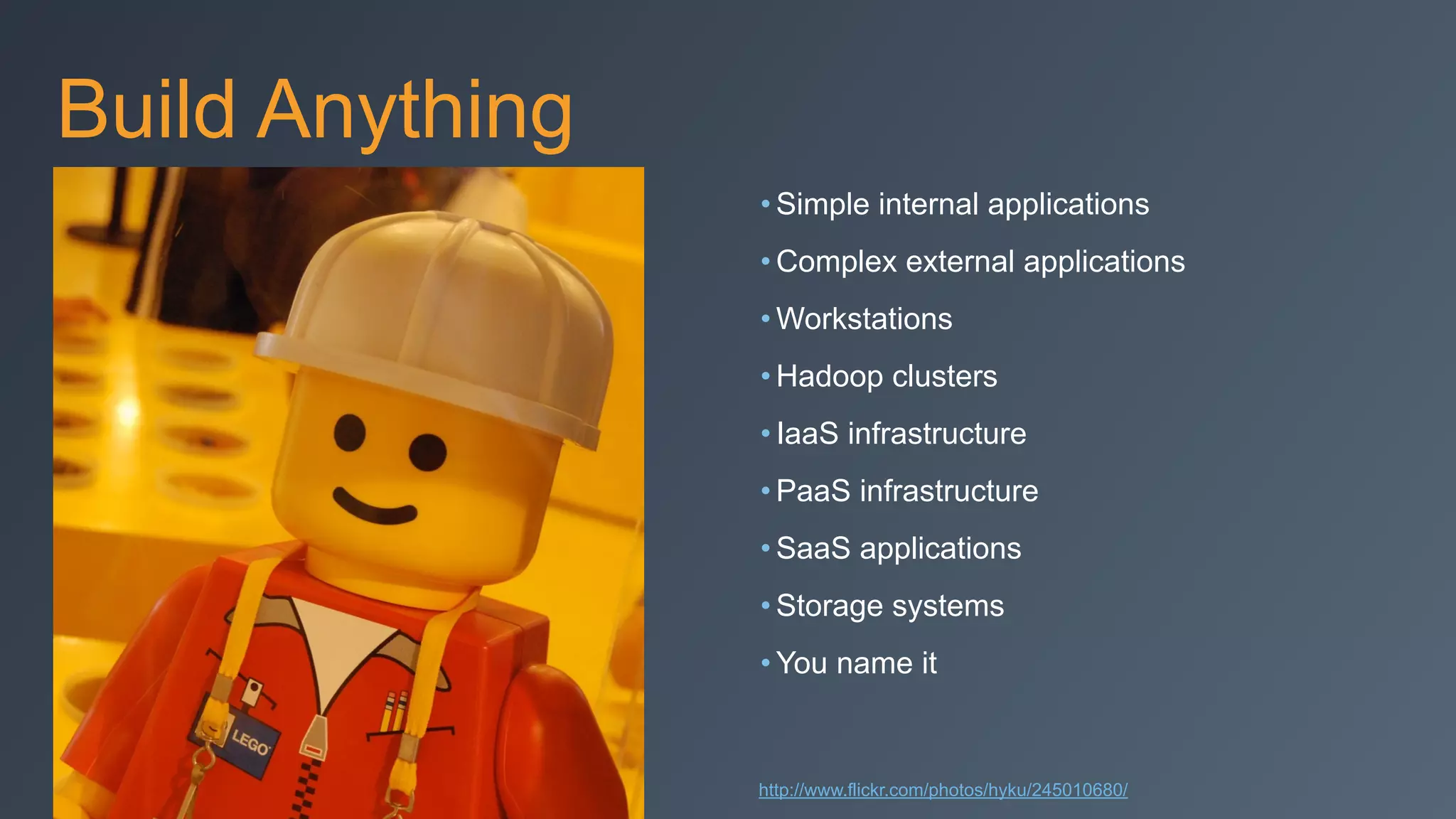 Build Anything
• Simple internal applications
• Complex external applications
• Workstations
• Hadoop clusters
• IaaS infrastructure
• PaaS infrastructure
• SaaS applications
• Storage systems
• You name it
http://www.flickr.com/photos/hyku/245010680/
 