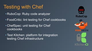 Testing with Chef
• RuboCop: Ruby code analyzer
• FoodCritic: lint testing for Chef cookbooks
• ChefSpec: unit testing for Chef
cookbooks
• Test Kitchen: platform for integration
testing Chef infrastructure
 