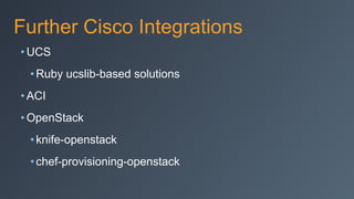 Further Cisco Integrations
• UCS
•Ruby ucslib-based solutions
• ACI
• OpenStack
•knife-openstack
•chef-provisioning-openstack
 