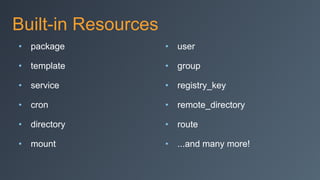 Built-in Resources
• package
• template
• service
• cron
• directory
• mount
• user
• group
• registry_key
• remote_directory
• route
• ...and many more!
 