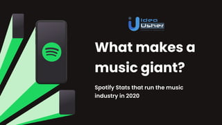 What makes a
music giant?
Spotify Stats that run the music
industry in 2020
 