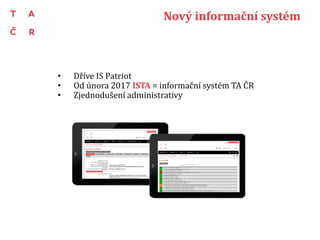 Nový informační systém
• Dříve IS Patriot
• Od února 2017 ISTA = informační systém TA ČR
• Zjednodušení administrativy
 