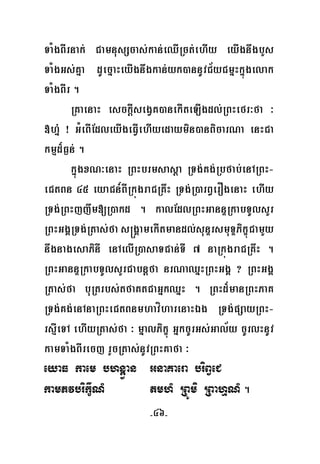 -46-
TaMgBIrnak; CamnusScas;kan;eQIRct;ehIy eyIgnwgbYs
TaMgGs;Kña dUecñaHeyIgnwgkan;yk)annUvC½yCmñHkñúgelak
TaMgBIr .
RKaenaH esckþIsegVK)anekIteLIgdl;RBHefr³fa ³
»hñ+ ¡ GMeBIEdleyIgeFVIehIyedaymin)anBicarNa enHCa
kmμd¾F¶n; .
kñúgxN³enaH RBHbrmsasþa RTg;Kg;Rbfab;enARBH-
eCtBn 45 eyaCn_BIRkúgraCRKwH RTg;R)arB§erOgenaH ehIy
RTg;RBHjjwm[R)akd . kalEdlRBHGannÞRkabTUlsYr
RBHGgÁRTg;Rtas;fa s®gÁamekItmandl;sunÞrsmuTÞPikçúCamYy
nwgnagesaPinI enAelIR)asaTCan;TI 7 naRkúgraCRKwH .
RBHGannÞRkabTUlsYrCabnþfa nrNaQñHRBHGgÁ ? RBHGgÁ
Rtas;fa buRtrbs;tfaKtCaGñkQñH . RBHd¾manRBHPaK
RTg;Kg;enAnaRBHeCtBnmhavíharenaHÉg RTg;pSayRBH-
rsμIeTA ehIyRtas;fa ³ mñalPikçú GñkcUrGs;Gal½y cUrlHnUv
kamTaMgBIrecj rYcRtas;nUvRBHKafa ³
eyaF kaem bhnþan GnaKaera briBVeC
kamPvbrikçINM tmhM RBÚmi RBahμNM .
V
 
