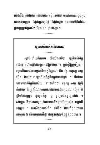 -65-
eyIgdåg eyIgKit eyIgyl; emø:aHehIy manEtkarvegVgkñúg
elakbu:eNÑaH vegVgRsLaj; vegVgs¥b; ecalFm’BitEdl
RBHBuT§RTg;Rtas;sEmþg 45 RBHvsSa .
3
sþab;ehIyKitBicarNa
3
sþab;ehIyKittam etIeyIgeXIj b¤RtwmEtcitþ
eXIj ehIyGVIEdlR)akd[eXIj . RtÚvkuM[RcLMrU)a-
rmμN_EdlCaGarmμN_énckçúvíBaØaN nig vtßú mnusS stV
erOg EdlCaGarmμN_éncitþKitkñúgmenaTVar . minEmn
hamXat;citþKiteLIy eTaHCaKitfa mnusS stV vtßúGVI
k¾eday EtRtÚvkMNt;sPav³EdlmanBitkñúgelakEPñk KW
RtwmEtvNÑrUb dUcrUbKMnUr b¤ dUcrUbftdUecñaHÉg .
sMeLg KWCasPavrUb EdlmanBitmYyEbbeTot epSgBI
vNÑrUb . karsikSarbs;Bit Fm’Bit EdlkMBugR)akd
tamTVar 6 eTIbkm©at;GvíC¢a dknUvkgVl;nwgxøÜnÉg)an .
3
 