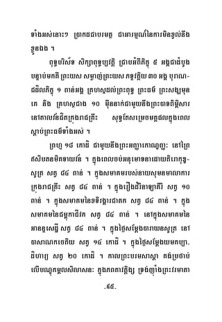 -95-
TaMgGs;enaH² R)akdCabrmtß CaGarmμN_énkarminxVl;nwg
xøÜnÉg .
BuT§bris½T sikSaBuT§b,vtþi RCabGMBIPikçú 5 GgÁCad¿bUg
bnÞab;mkKWRBHyssmøaj;RBHysPTÞvKÁiy30GgÁburaN-
CdílPikçú 1 Ban;GgÁ RKhsßdl;RBHBuT§ RBHFm’ RBHsgÇmun
eK nig RKhsßCag 10 muWnnak;CamYynwgRBH)aTBim<isar
enAtalvnCítRkúgraCRKwH suT§EtseRmcmKÁplkñúgeBl
sþab;RBHFm’TaMgGs; .
RBhμ 18 ekadí CamYynwgRBHGBaØaekaNÐBaØ³ enAéRB
sibtnmiKTayvn . kñúgeBlcb;GnuemaTnaedaytierakuDÐ-
sURt stV 84 Ban; . kñúgsmaKmrbs;naysumnmalakar
RkúgraCRKwH stV 84 Ban; . kñúúgerOgd¿rInaLaKirI stV 10
Ban; . kñúgsmaKménxTirgÁarCatk stV 84 Ban; . kñúg
smaKménCm<úkaCÍvk stV 84 Ban; . enAkñúgsmaKmén
GannÞesdæÍ stV 84 Ban; . kñúgéf¶sEmþg)araynsURt enA
)asaNkectiy stV 14 ekadí . kñúgéf¶sEmþgymkb,a-
díharü stV 20 ekadí . kalRBHbrmsasþa Kg;Rbfab;
elIbNÐúkm<lsilasn³ kñúgPBtavtþigS RTg;júaMgRBHvrmata
½
½
 