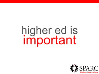@txtbks | sparc.arl.org
higher ed is
important
 