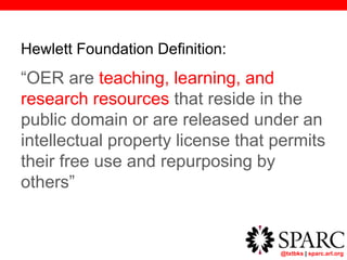 @txtbks | sparc.arl.org
Hewlett Foundation Definition:
“OER are teaching, learning, and
research resources that reside in the
public domain or are released under an
intellectual property license that permits
their free use and repurposing by
others”
 