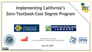 Implementing California’s
Zero-Textbook-Cost Degree Program
Unless otherwise indicated, this presentation is licensed CC-BY 4.0
June 19, 2018
 