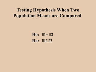 Testing Hypothesis When Two
Population Means are Compared
H0: 1= 2
Ha: 1 2
 