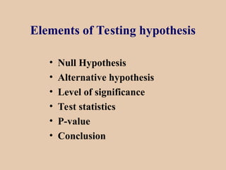 Elements of Testing hypothesis
• Null Hypothesis
• Alternative hypothesis
• Level of significance
• Test statistics
• P-value
• Conclusion
 