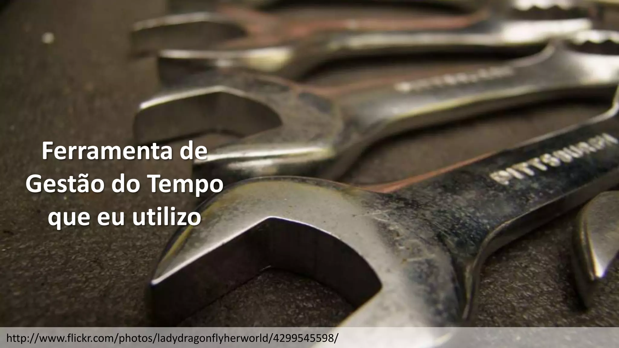 Ferramenta de
   Gestão do Tempo
     que eu utilizo



http://www.flickr.com/photos/ladydragonflyherworld/4299545598/
 