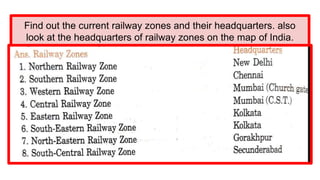 Find out the current railway zones and their headquarters. also
look at the headquarters of railway zones on the map of India.
 