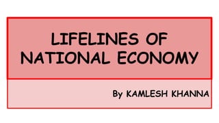 LIFELINES OF
NATIONAL ECONOMY
By KAMLESH KHANNA
 