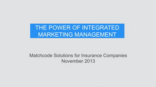 THE POWER OF INTEGRATED
MARKETING MANAGEMENT
Matchcode Solutions for Insurance Companies
November 2013
 