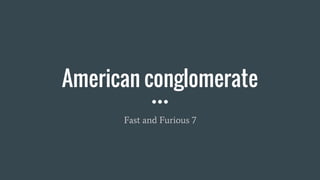 American conglomerate
Fast and Furious 7
 