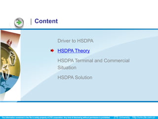 Content


      Driver to HSDPA

      HSDPA Theory

      HSDPA Terminal and Commercial
      Situation

      HSDPA Solution
 