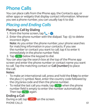61PHONE CALLS
Phone Calls
You can place calls from the Phone app, the Contacts app, or
other apps or widgets that display ...