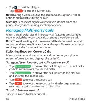 66
•	 Tap to switch call type.
•	 Tap to end the current call.
Note: During a video call, tap the screen to see options. N...