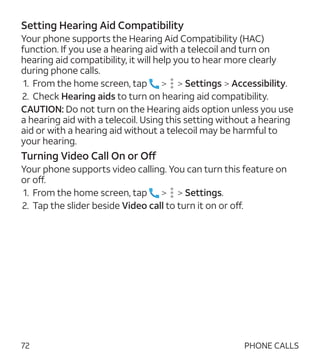 72
Setting Hearing Aid Compatibility
Your phone supports the Hearing Aid Compatibility (HAC)
function. If you use a hearin...