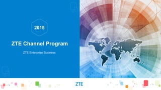 ZTE Channel Program
ZTE Enterprise Business
2015
 