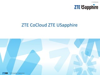 © ZTE Corporation. All rights reserved.
> Confidential
ZTE CoCloud ZTE USapphire
 