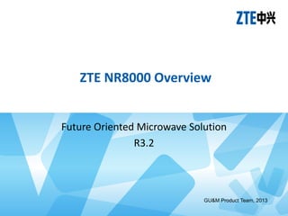 ZTE NR8000 Overview
Future Oriented Microwave Solution
R3.2
GU&M Product Team, 2013
 