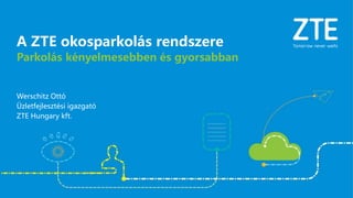 Werschitz Ottó
Üzletfejlesztési igazgató
ZTE Hungary kft.
Parkolás kényelmesebben és gyorsabban
A ZTE okosparkolás rendszere
 