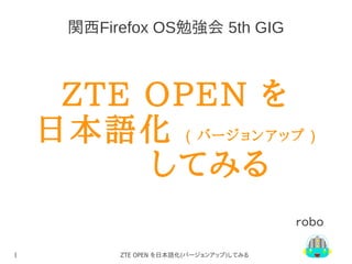 関西Firefox OS勉強会 5th GIG

ZTE OPEN を
日本語化 ( バージョンアップ )
してみる
ｒｏｂｏ
1

ZTE OPEN を日本語化(バージョンアップ)してみる

 