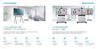 18 19
TCS410 智会大屏一体机
融合视频会议终端、
移动推车、
高清摄像机、
电子白板于一体，
提供高清视频会议、
电子白板、
多屏共享、
无线投屏等功能，
可以应用于小型会议室（10 平米左右）、培训教室、独立办公室等场景。
4K 超高清视觉体验 · 会议、白板、协同三大功能
视讯终端 VCS ENDPOINT 视讯终端 VCS ENDPOINT
极致超清
• 支持 H.265 视频编解码协议
• 4K30+1080P30
• 支持 H.265 协议
• 支持低码高清
集成业务
• 支持视频会议、电子白板
• 无线投屏、多屏共享等功能
• 一键开关机
• 高度集成
精益设计
• 高集成一体化设计
• 4K 超高清显示屏
• TRS210S/E 单屏移动幻真
• TRS220S/E 双屏移动幻真
丰富功能 领先技术 极简设计 丰富选择 极致超清
• 65 寸、86 寸可选
• 全方位可视角度
• TRS210/220S: 4K30+1080P30
• TRS210/220E: 双路 4K30
TRS系列 移动式幻真
移动式幻真系统集高性能视频会议编解码器、
高清摄像机、
高清液晶显示屏、
综合网络和电源管理系统及移动推车于一体，
便捷移动和简易部署的特性，使它能轻松的融入各种会议场所，丰富的配置选项满足不同的体验需求。
精简一体化设计 · 便捷移动
TRS210
TCS410 TRS220
 