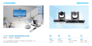 12 13
XT501 4K 一体化超高清视频会议终端，采用全球领先的 H.265 视频编解码技术，提供 4K 超高清视频体验，一体化设
计极大简化部署操作，提升会议体验，降低协同成本。
XT501 灵动型4K超高清视频会议终端
融合协作 · 一体化设计 · 中型会场首选
视讯终端 VCS ENDPOINT 视讯终端 VCS ENDPOINT
极致超清
• H.265 编解码
• 双路 4K30
交互体验
• 有线、无线传屏
• 扁平化 UI 升级
超静云台
• 1/2.5 英寸，851 万有效像素
• 12 倍 光 学 变 焦
集成设计
• 集成化设计，一插即用
• 视频 2 入 2 出，音频 5 入 2 出
 
