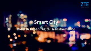 © ZTE Corporation. All rights reserved1 © ZTE Corporation. All rights reserved
Smart City
Road to Urban Digital Transformation
 
