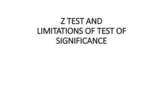 Z TEST AND
LIMITATIONS OF TEST OF
SIGNIFICANCE
 