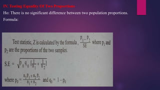 IV. Testing Equality Of Two Proportions
Ho: There is no significant difference between two population proportions.
Formula:
 