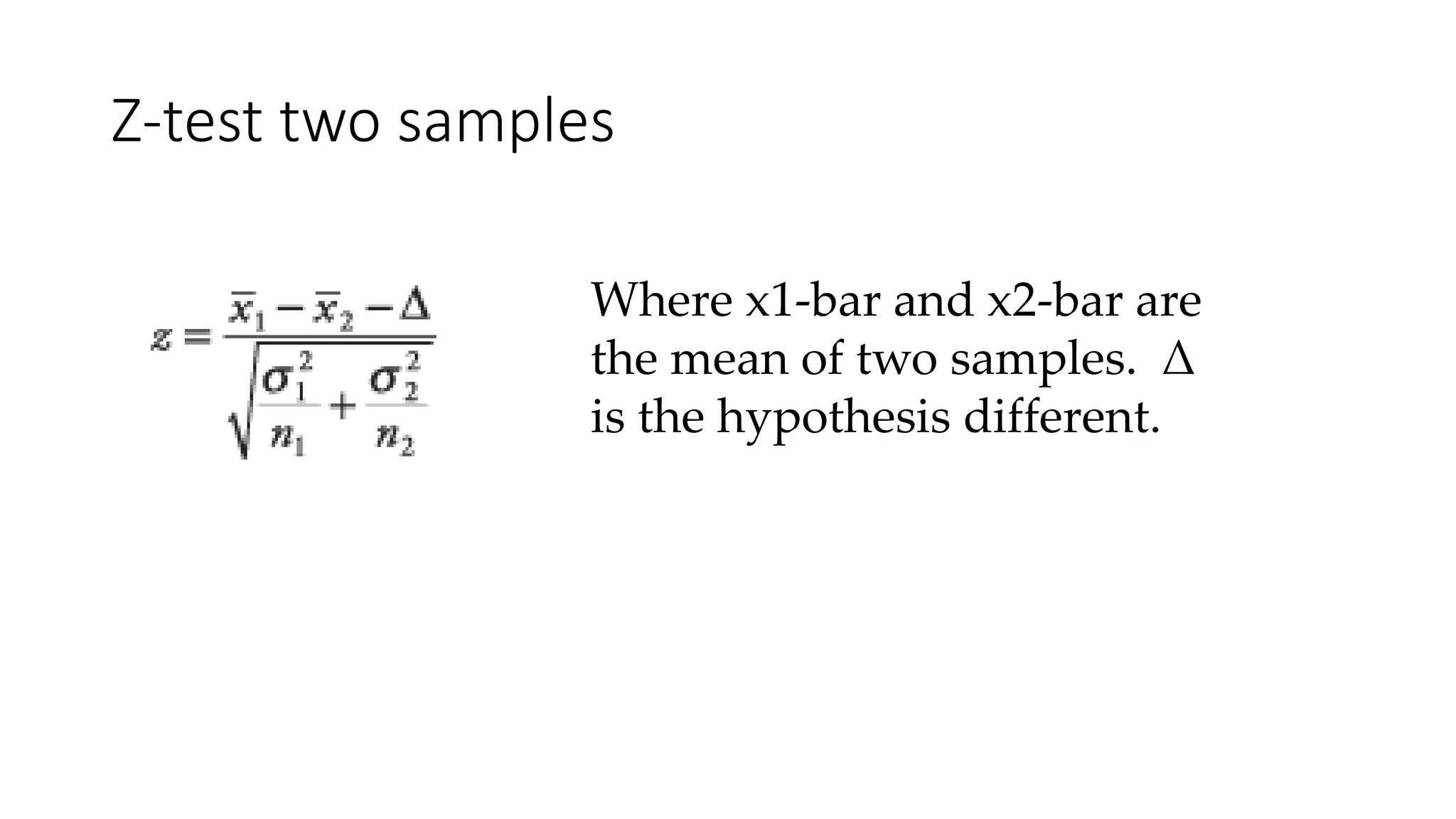 Z-test two samples
Where x1-bar and x2-bar are
the mean of two samples. Δ
is the hypothesis different.
 