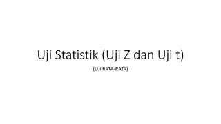 Uji Statistik (Uji Z dan Uji t)
(UJI RATA-RATA)
 